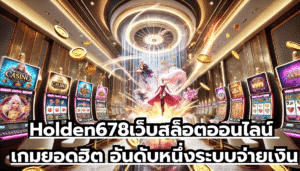 Holden678เว็บสล็อตออนไลน์ เกมยอดฮิต อันดับหนึ่ง ระบบจ่ายเงินระบบออโต้ แม่นยำสูง แจ๊คพ็อตแตกไว
