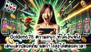 Golden678 ความสนุก ที่ได้เงินจริง เล่นแล้วปลอดภัย ผลกำไรสูงได้ตลอดเวลา-2